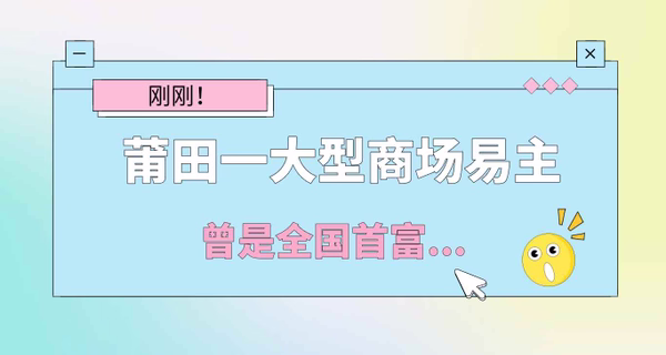 刚刚！莆田一大型商场易主，曾是全国首富...