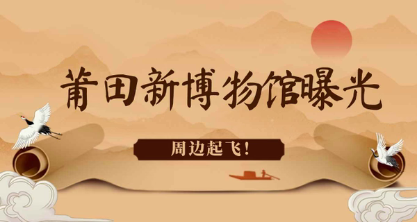 刚刚！莆田新博物馆曝光！周边起飞！