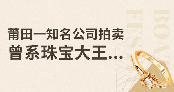 唏嘘！莆田一知名公司拍卖，曾系珠宝大王...