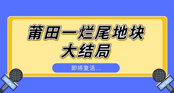 王炸！莆田一爛尾地塊大結(jié)局，即將復(fù)活...