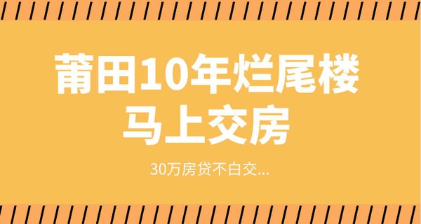 突然！莆田10年?duì)€尾樓馬上交房，30萬(wàn)房貸不白交...